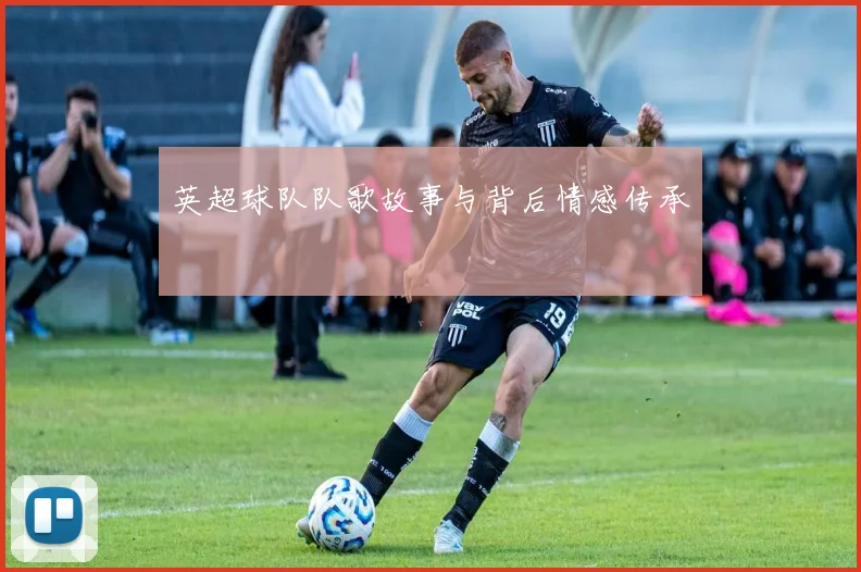 英超球队队歌故事与背后情感传承