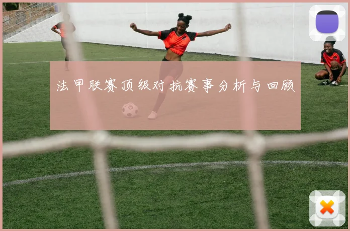 法甲联赛顶级对抗赛事分析与回顾