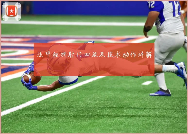 法甲经典射门回放及技术动作详解