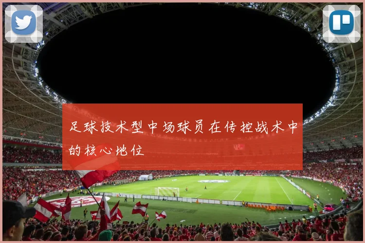 足球技术型中场球员在传控战术中的核心地位