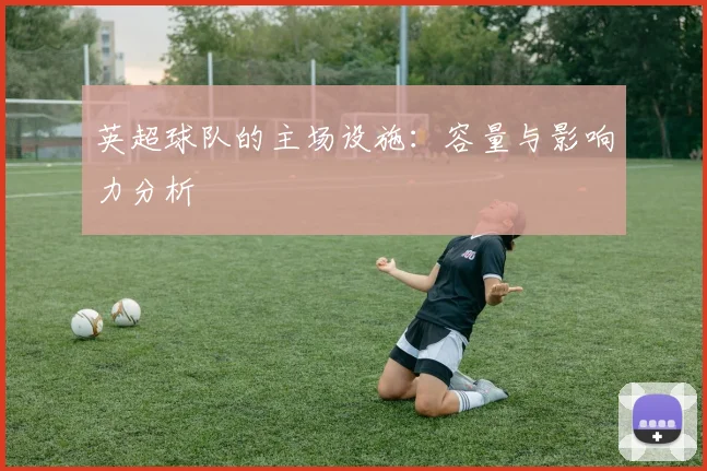 英超球队的主场设施：容量与影响力分析
