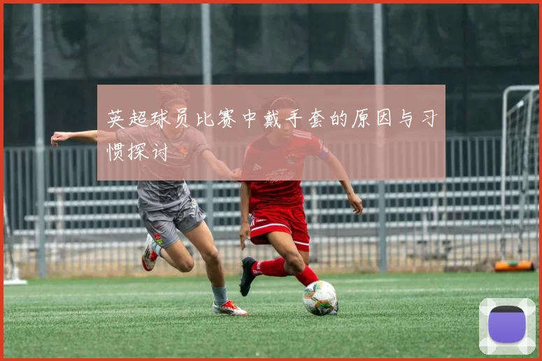 英超球员比赛中戴手套的原因与习惯探讨