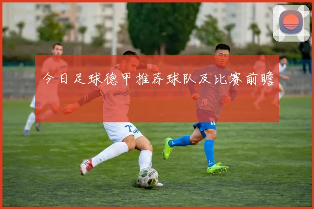 今日足球德甲推荐球队及比赛前瞻