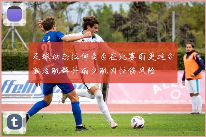 足球动态拉伸是否在比赛前更适合激活肌群并减少肌肉拉伤风险
