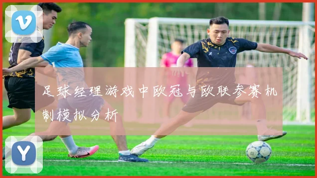 足球经理游戏中欧冠与欧联参赛机制模拟分析